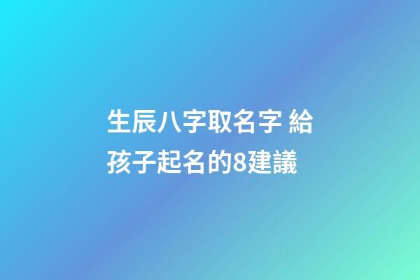 生辰八字取名字 給孩子起名的8建議